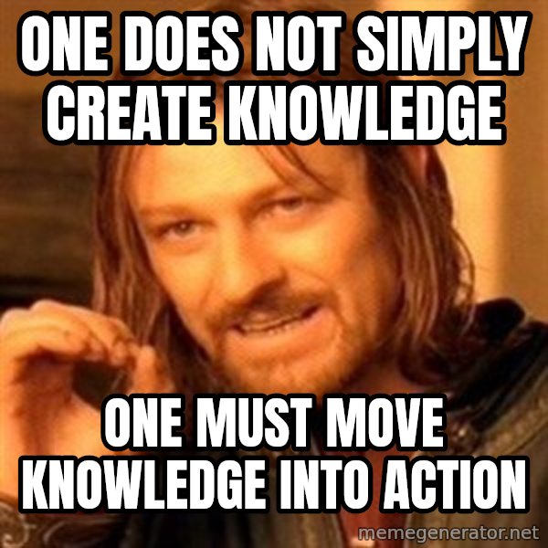 One Does Not Simply meme: one does not simply create knowledge / one must move knowledge into action