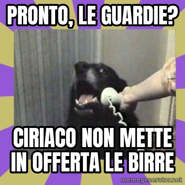 Yes, this is dog! meme: Pronto, le guardie? / Ciriaco non mette in offerta le birre