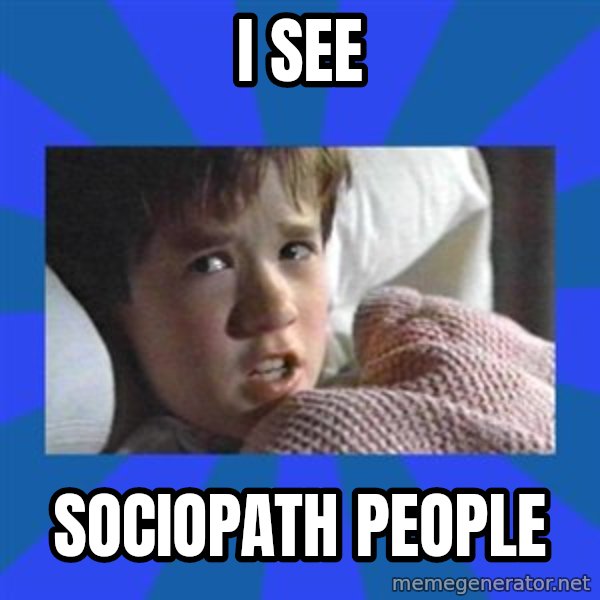 i see dead people meme: I see / Sociopath people
