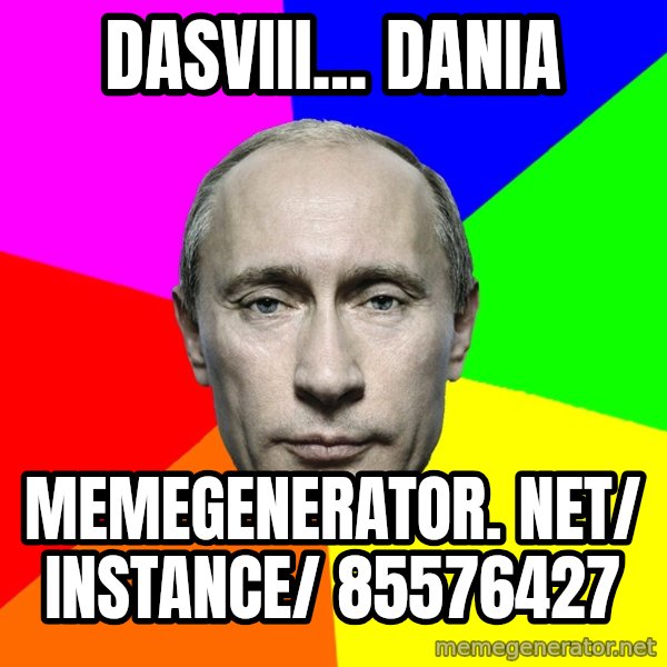 Putin Says meme: Dasviii... Dania / memegenerator. net/ instance/ 85576427