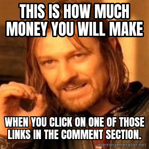 One Does Not Simply meme: this is how much money you will make / when you click on one of those links in the comment section.