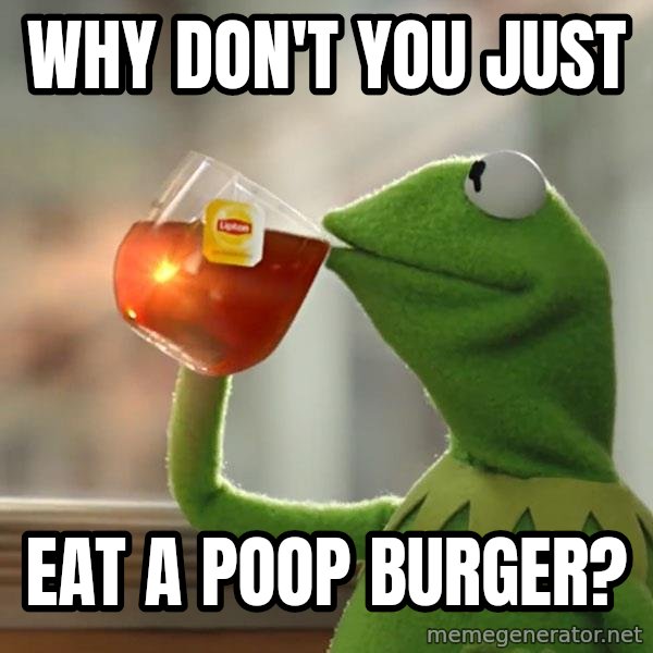 Kermit The Frog Drinking Tea meme: why don't you just / eat a poop burger?