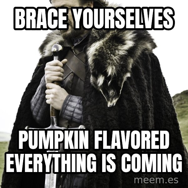 Brace Yourself Meme meme: BRACE YOURSELVES / PUMPKIN FLAVORED EVERYTHING IS COMING