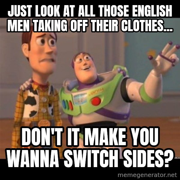 Buzz lightyear meme fixd meme: just look at all those english men taking off their clothes... / don't it make you wanna switch sides?