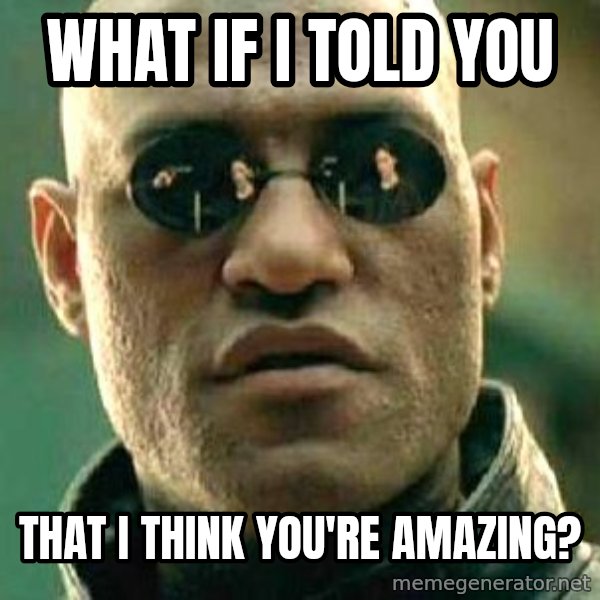What if I told you / Matrix Morpheus meme: What if I told you / that I think you're amazing?