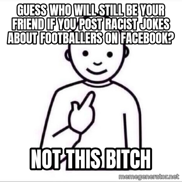 Guess who ? meme: Guess who will still be your friend if you post racist jokes about footballers on Facebook? / Not this bitch