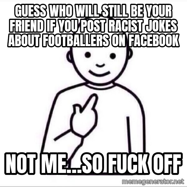 Guess who ? meme: Guess who will still be your friend if you post racist jokes about footballers on Facebook / Not Me…so fuck off
