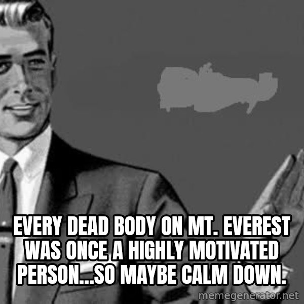Correction Man  meme: Every dead body on mt. Everest was once a highly motivated person...so maybe calm down.