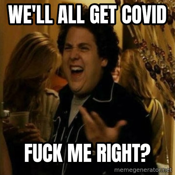 Fuck me right meme: we'll all get covid / fuck me right?