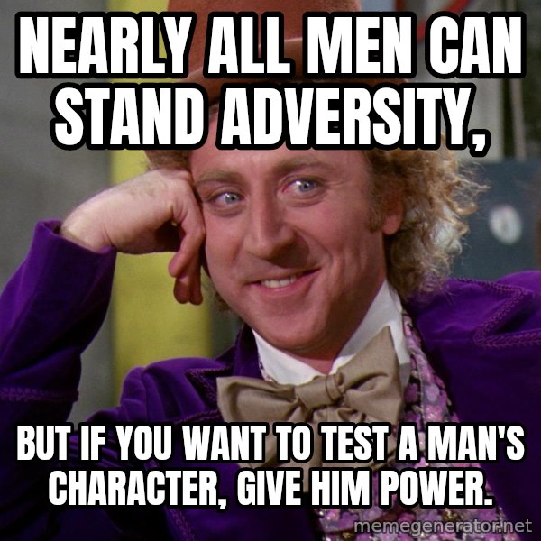 Willy Wonka meme: Nearly all men can stand adversity, / but if you want to test a man's character, give him power.