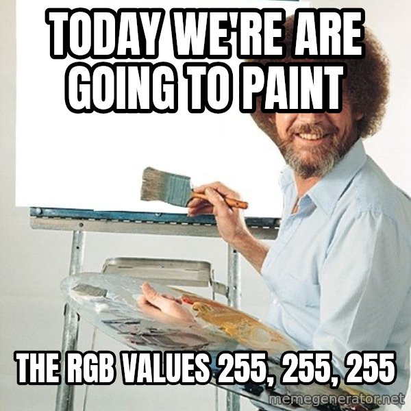 Bob Ross meme: today we're are going to paint / the rgb values 255, 255, 255