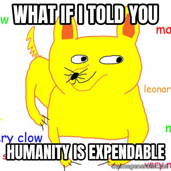 What If I Told You meme: what if i told you / humanity is expendable
