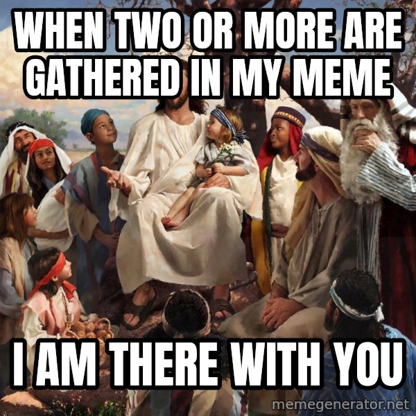 storytime jesus meme: When two or more are gathered in my meme / I am there with you