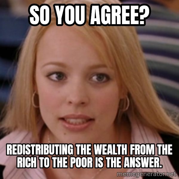 mean girls meme: So you agree? / Redistributing the wealth from the rich to the poor is the answer.