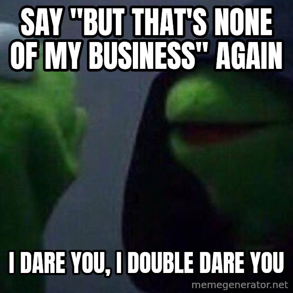 Evil kermit meme: say "but that's none of my business" again / i dare you, i double dare you
