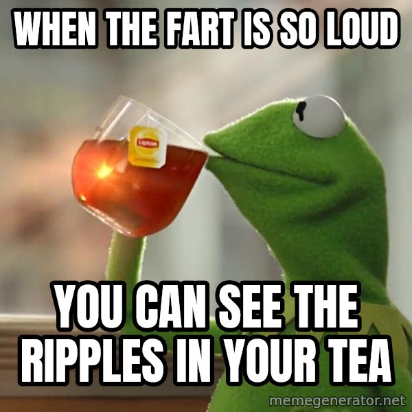 Kermit The Frog Drinking Tea meme: when the fart is so loud / you can see the ripples in your tea
