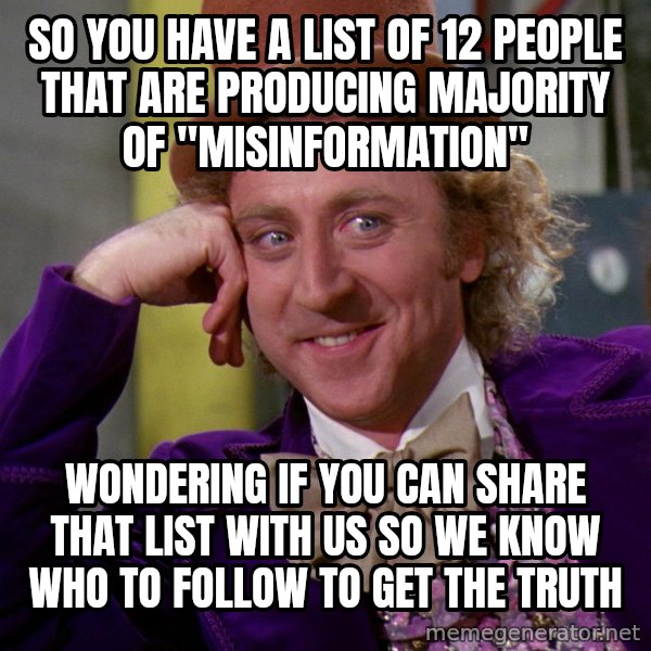 Willy Wonka meme: so you have a list of 12 people that are producing majority of "misinformation" / Wondering if you can share that list with us so we know who to follow to get the truth