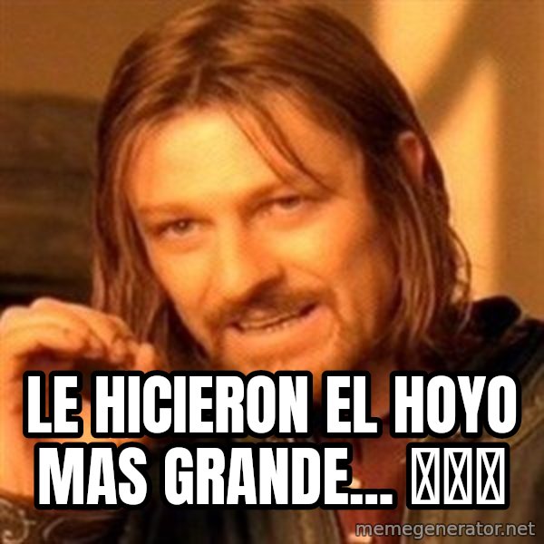 One Does Not Simply meme: Le hicieron el hoyo mas grande... 🎊🎈🎉