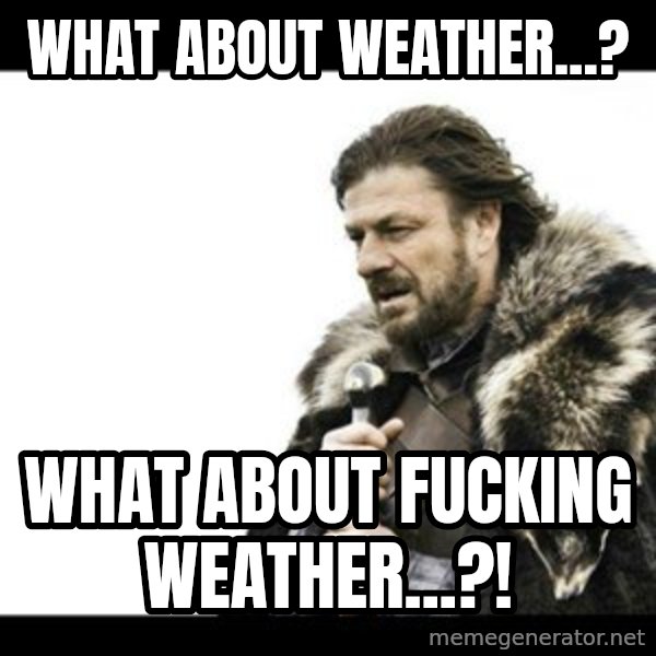 Winter is Coming meme: What about weather...? / What about fucking weather...?!