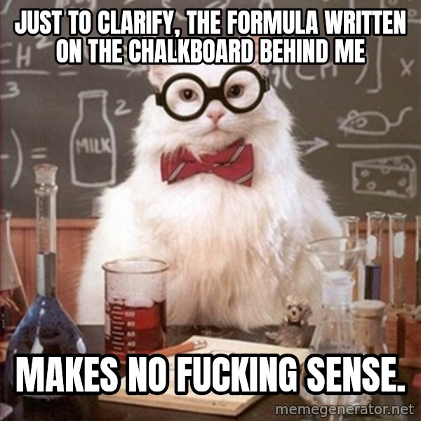 Science Cat meme: just to clarify, the formula written on the chalkboard behind me / makes no fucking sense.