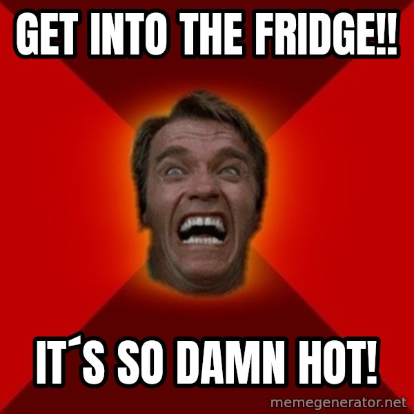Angry Arnold meme: GET INTO THE FRIDGE!! / IT´S SO DAMN HOT!