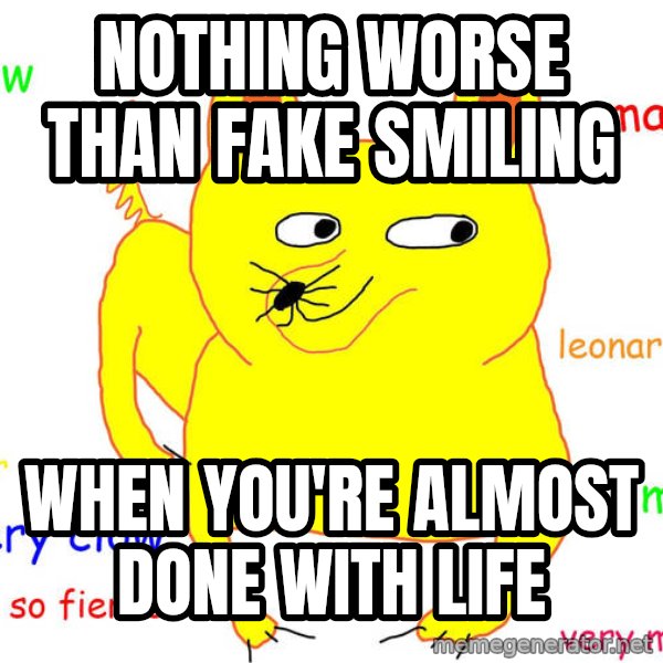 Forever Alone meme: Nothing worse than fake smiling / when you're almost done with life