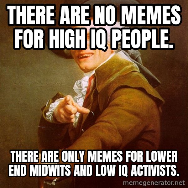 Joseph Ducreux meme: There are no memes for high IQ people. / There are only memes for lower end midwits and low IQ activists.