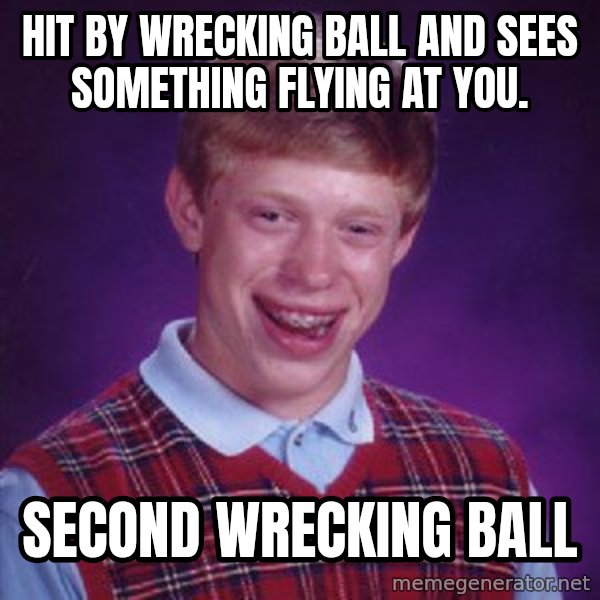 Bad Luck Brian meme: Hit by Wrecking Ball And Sees Something Flying At You. / Second Wrecking Ball