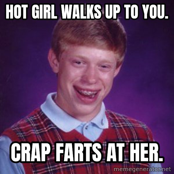 Bad Luck Brian meme: Hot Girl Walks Up To You. / Crap Farts At Her.
