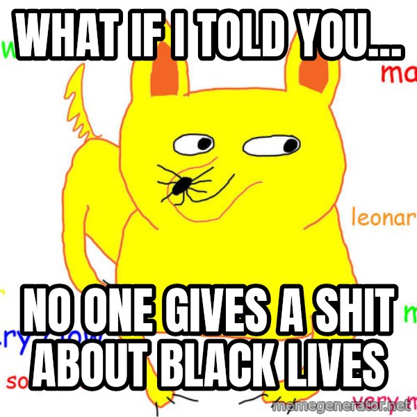 What If I Told You meme: What if I told you... / No one gives a shit about black lives