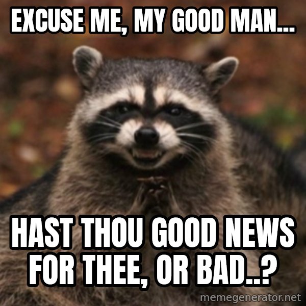 evil raccoon meme: Excuse  me, my good man... / Hast thou good news for thee, or bad..?
