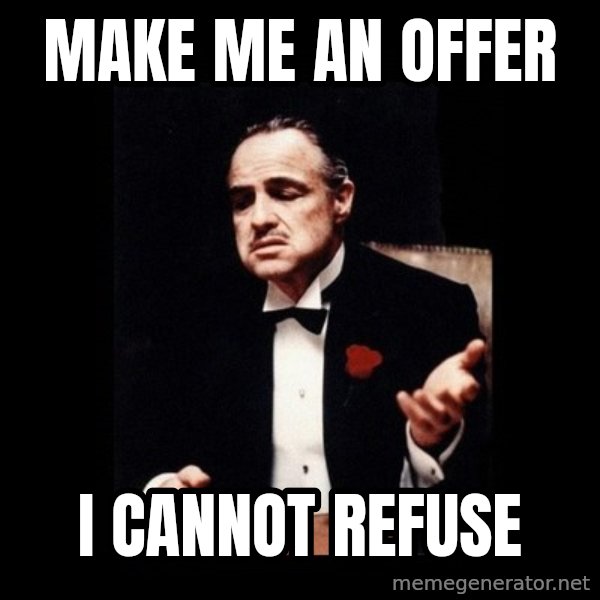 The Godfather meme: Make me an offer / I cannot refuse