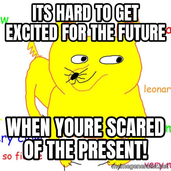 Forever Alone meme: Its hard to get excited for the future / When youre scared of the present!