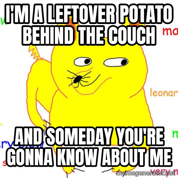 Forever Alone meme: I'm a leftover potato behind the couch / and someday you're gonna know about me