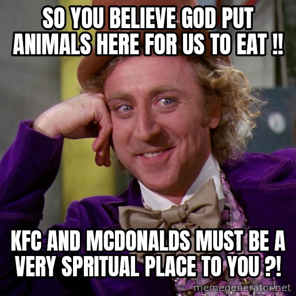 Willy Wonka meme: So you believe GOD put animals here for us to eat !! / KFC and Mcdonalds must be a very spritual place to you ?!
