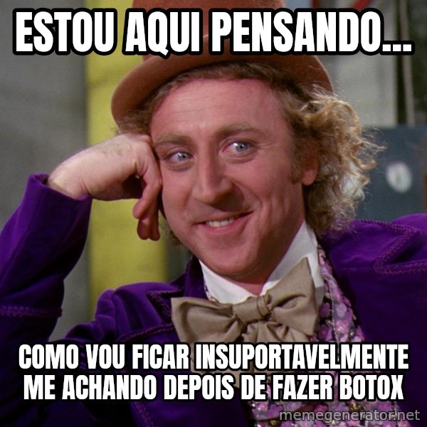 Willy Wonka meme: ESTOU AQUI PENSANDO... / COMO VOU FICAR INSUPORTAVELMENTE ME ACHANDO DEPOIS DE FAZER BOTOX