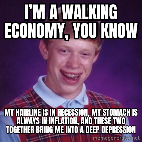 Bad Luck Brian meme: I’m a walking economy, you know / My hairline is in recession, my stomach is always in inflation, and these two together bring me into a deep depression