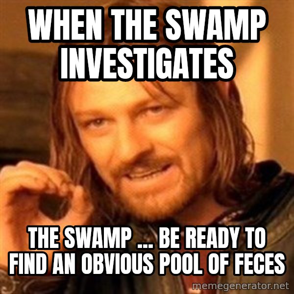 One Does Not Simply meme: when the swamp investigates / the swamp ... be ready to find an obvious pool of feces