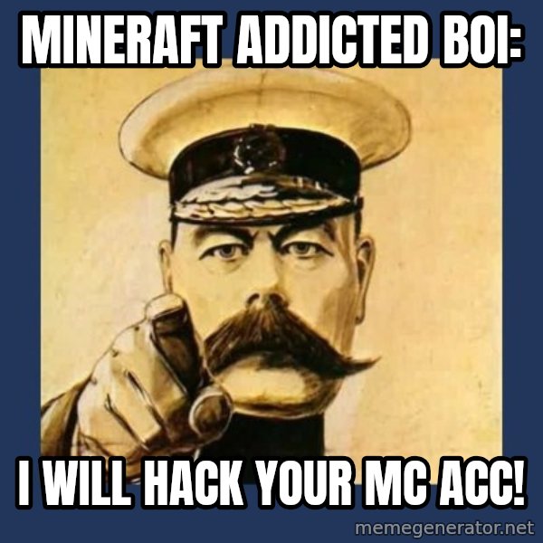 your country needs you meme: Mineraft addicted boi: / I will hack your mc acc!
