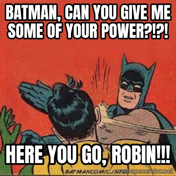 batman slap robin meme: BATMAN, CAN YOU GIVE ME SOME OF YOUR POWER?!?! / HERE YOU GO, ROBIN!!!