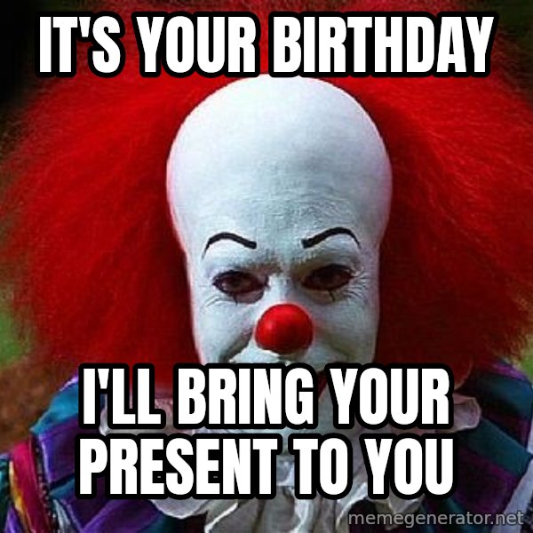 Pennywise the Clown meme: it's your birthday / I'll bring your present to  you