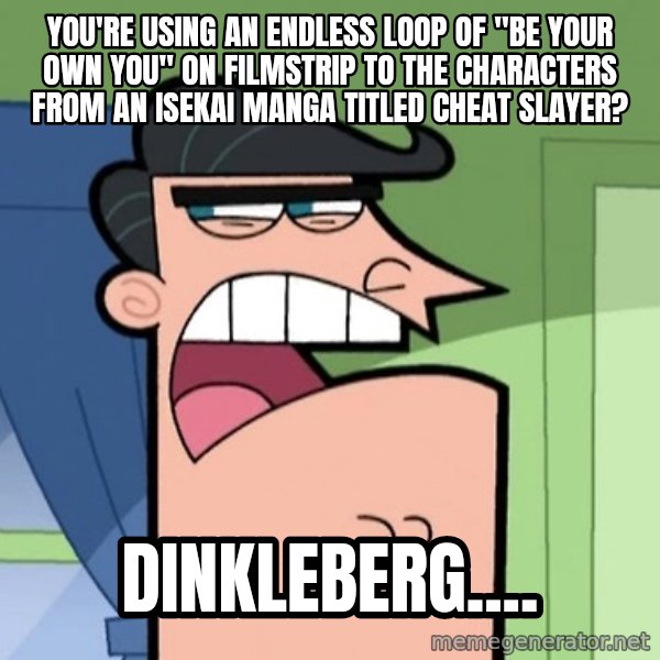 Dinkleberg meme: You're using an endless loop of "Be Your Own You" on filmstrip to the characters from an isekai manga titled Cheat Slayer? / Dinkleberg....