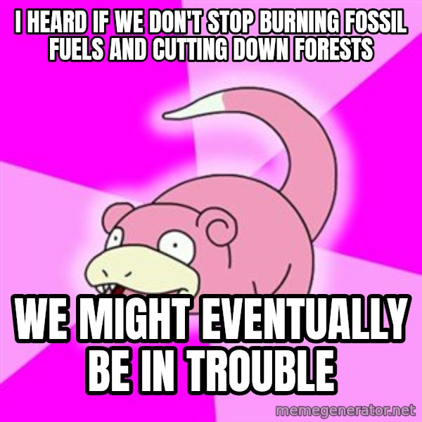 Slowpoke meme: i heard if we don't stop burning fossil fuels and cutting down forests / we might eventually be in trouble