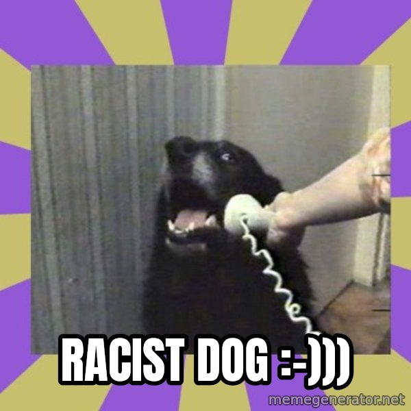 Yes, this is dog! meme: Racist dog :-)))