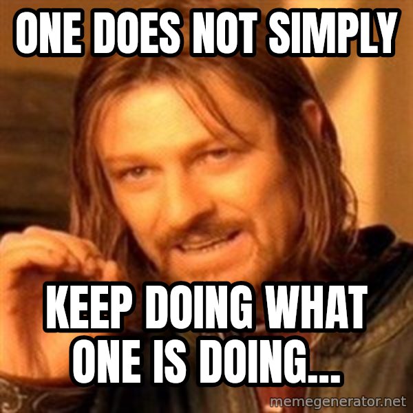 One Does Not Simply meme: One does not simply / keep doing what one is doing...
