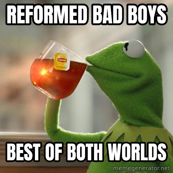 Kermit The Frog Drinking Tea meme: Reformed bad boys / Best of both worlds