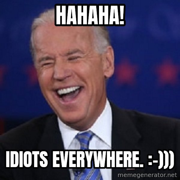 Condescending Joe meme: Hahaha! / Idiots everywhere. :-)))