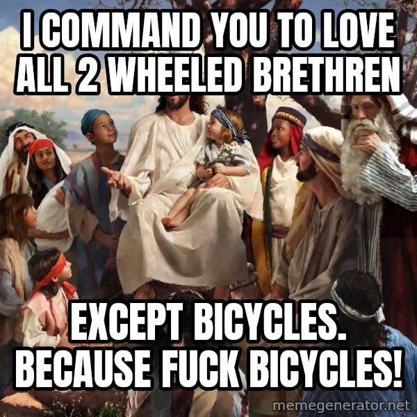 storytime jesus meme: I command you to love all 2 wheeled brethren / Except bicycles. Because fuck bicycles!