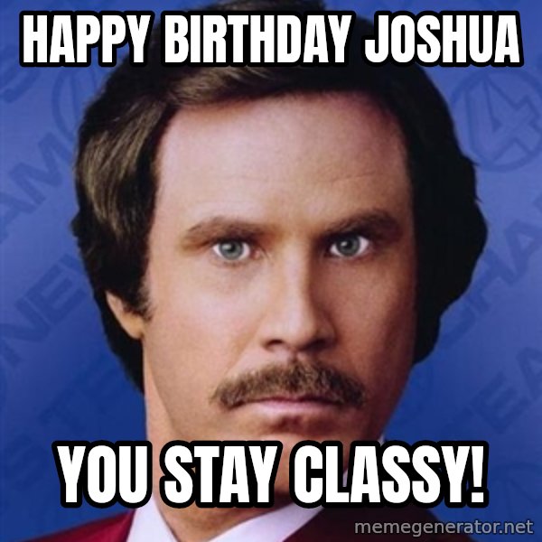 Ron Burgundy meme: Happy Birthday Joshua / You stay Classy!