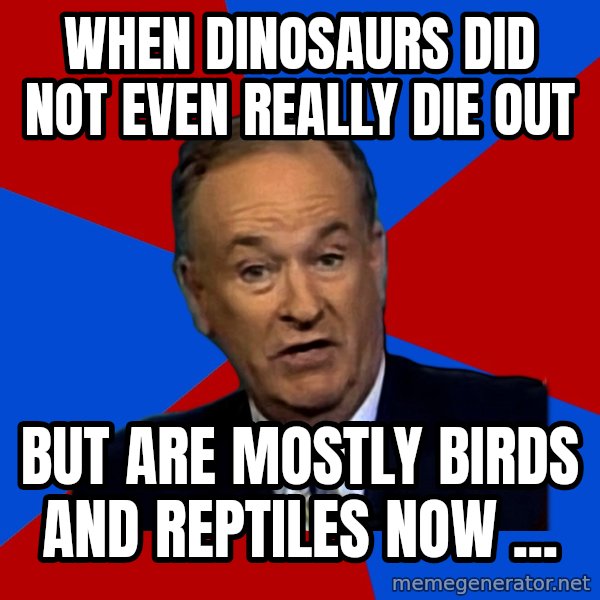 Bill O'Reilly Proves God meme: when dinosaurs did not even really die out / but are mostly birds and reptiles now ...